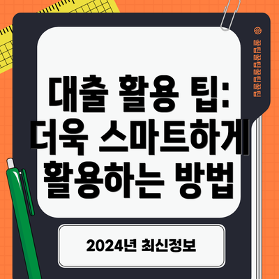 대출 활용 팁: 더욱 스마트하게 활용하는 방법
