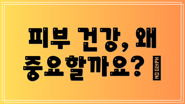 피부 건강, 왜 중요할까요? 🤔