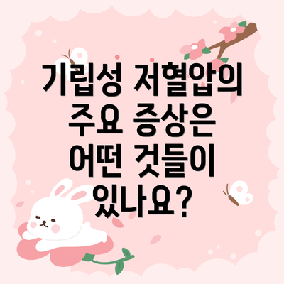기립성 저혈압의 주요 증상은 어떤 것들이 있나요?