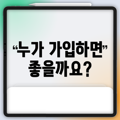 누가 가입하면 좋을까요?