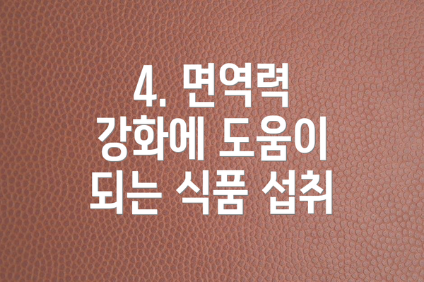 4. 면역력 강화에 도움이 되는 식품 섭취