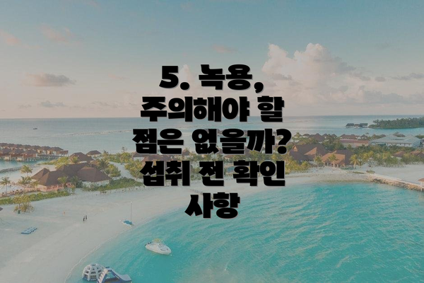 5. 녹용, 주의해야 할 점은 없을까? 섭취 전 확인 사항