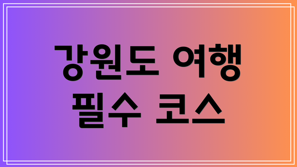 강원도 여행 필수 코스