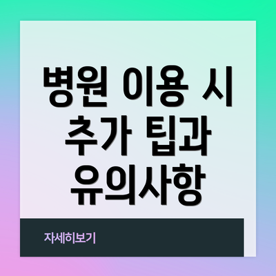 병원 이용 시 추가 팁과 유의사항