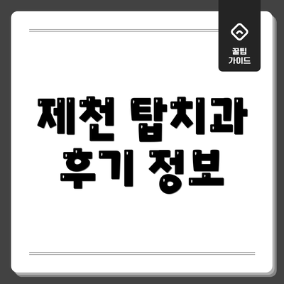 제천 탑치과 후기 정보