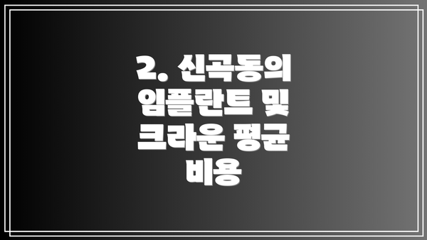 2. 신곡동의 임플란트 및 크라운 평균 비용