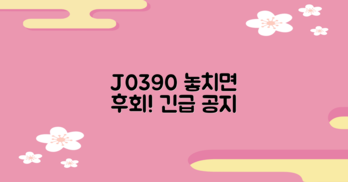 J0390, 꼭 알아두세요!